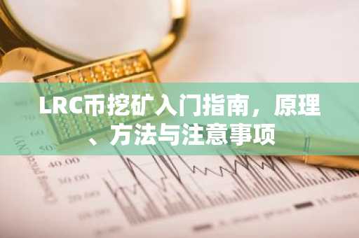 LRC币挖矿入门指南，原理、方法与注意事项