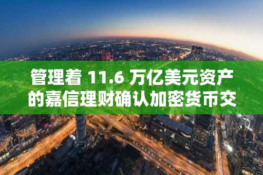 管理着 11.6 万亿美元资产的嘉信理财确认加密货币交易时间表