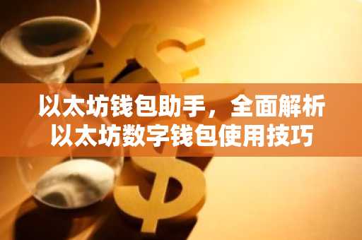 以太坊钱包助手，全面解析以太坊数字钱包使用技巧