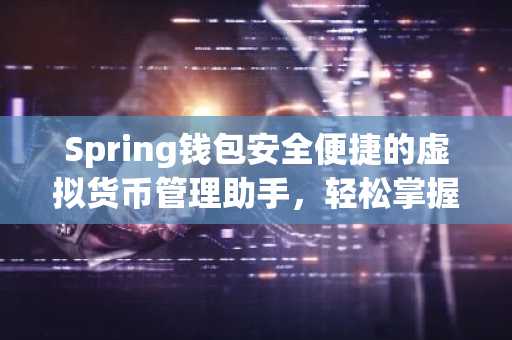 Spring钱包安全便捷的虚拟货币管理助手，轻松掌握数字资产