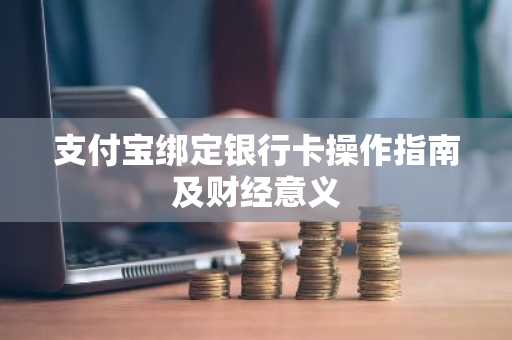 支付宝绑定银行卡操作指南及财经意义