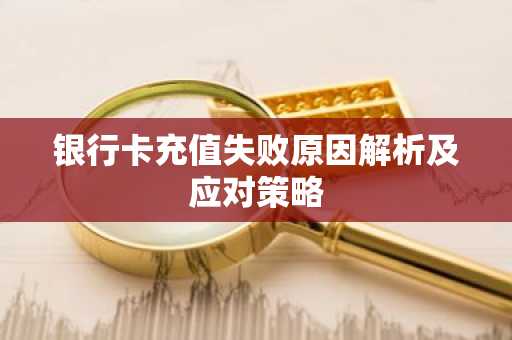 银行卡充值失败原因解析及应对策略