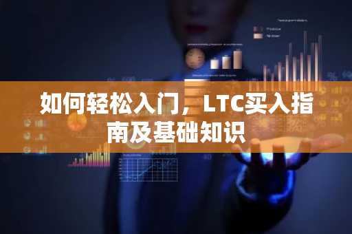如何轻松入门,LTC买入指南及基础知识