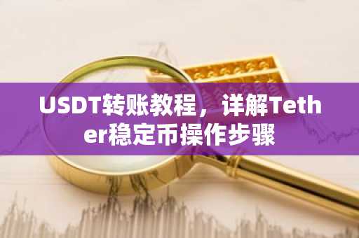 USDT转账教程，详解Tether稳定币操作步骤