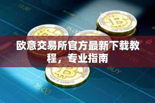 欧意交易所官方最新下载教程，专业指南
