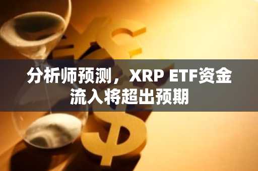 分析师预测,XRP ETF资金流入将超出预期