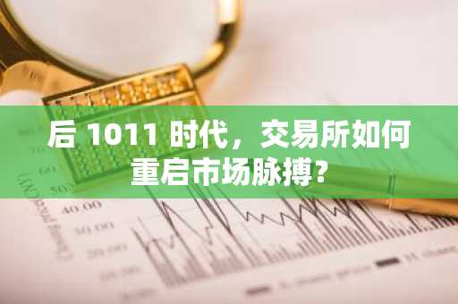 后 1011 时代，交易所如何重启市场脉搏？