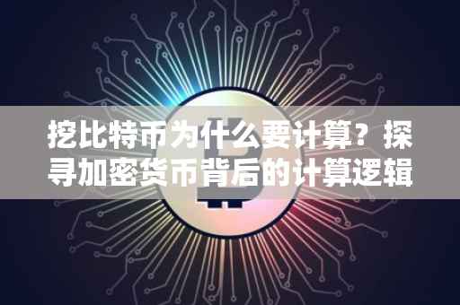 挖比特币为什么要计算?探寻加密货币背后的计算逻辑