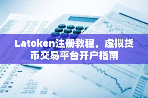 Latoken注册教程，虚拟货币交易平台开户指南