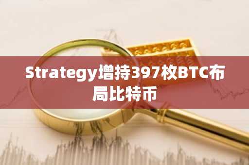 Strategy增持397枚BTC布局比特币
