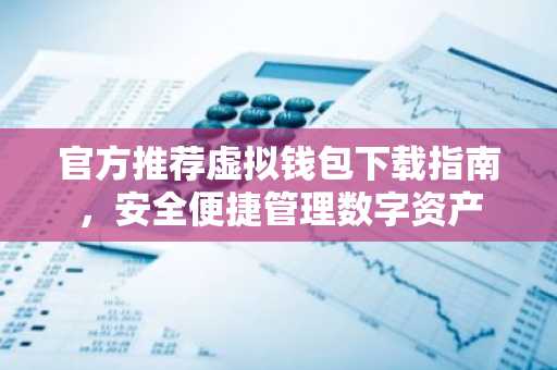 官方推荐虚拟钱包下载指南，安全便捷管理数字资产