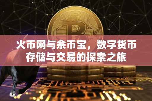 火币网与余币宝,数字货币存储与交易的探索之旅