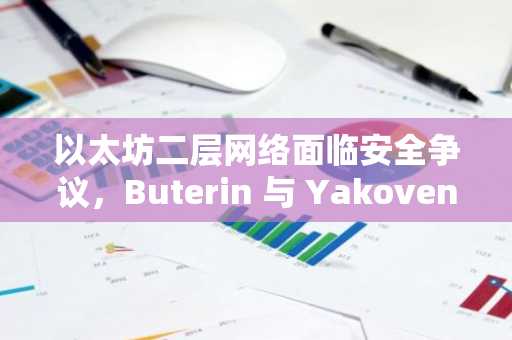 以太坊二层网络面临安全争议,Buterin 与 Yakovenko 发生冲突