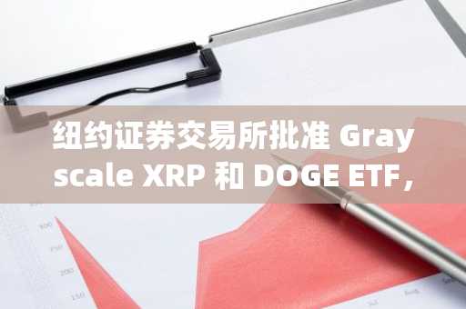 纽约证券交易所批准 Grayscale XRP 和 DOGE ETF，将于周一开始交易。