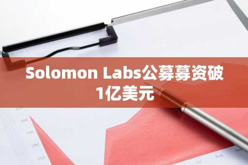 Solomon Labs公募募资破1亿美元