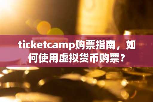 ticketcamp购票指南，如何使用虚拟货币购票？