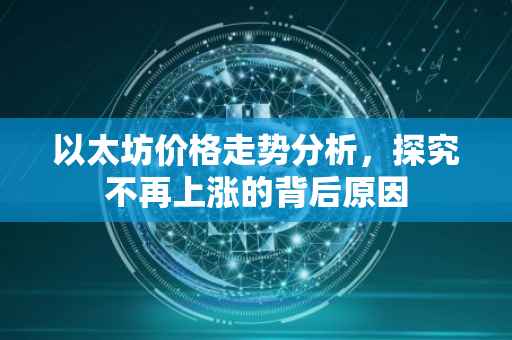 以太坊价格走势分析,探究不再上涨的背后原因