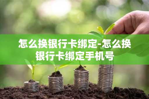 怎么换银行卡绑定-怎么换银行卡绑定手机号