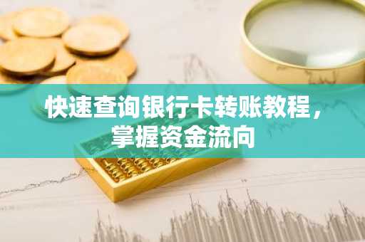 快速查询银行卡转账教程，掌握资金流向