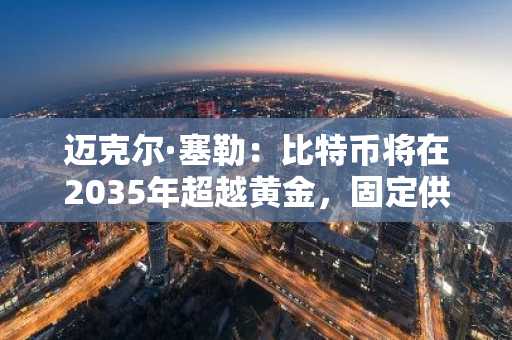 迈克尔·塞勒：比特币将在2035年超越黄金，固定供应量成关键驱动因素