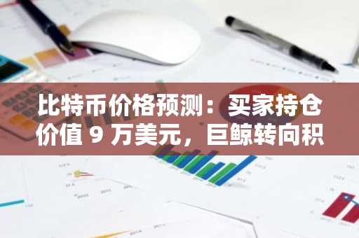 比特币价格预测：买家持仓价值 9 万美元，巨鲸转向积极吸筹