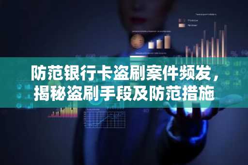 防范银行卡盗刷案件频发，揭秘盗刷手段及防范措施