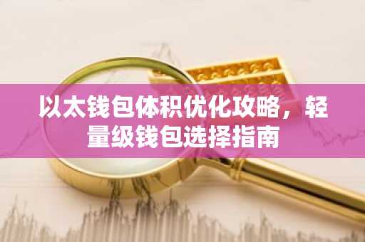 以太钱包体积优化攻略,轻量级钱包选择指南