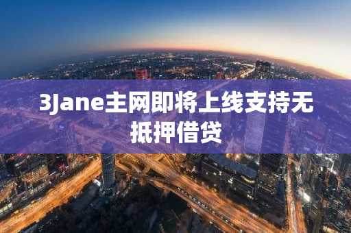 3Jane主网即将上线支持无抵押借贷