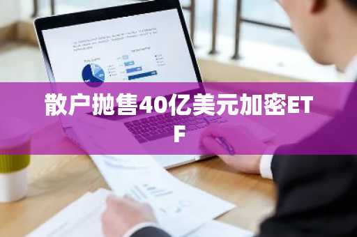 散户抛售40亿美元加密ETF