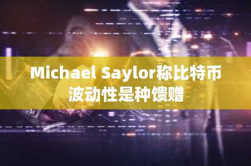 Michael Saylor称比特币波动性是种馈赠
