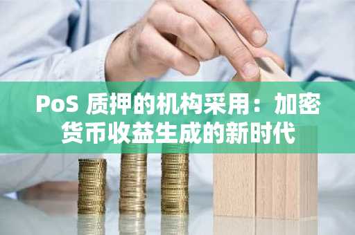 PoS 质押的机构采用:加密货币收益生成的新时代