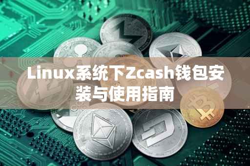 Linux系统下Zcash钱包安装与使用指南