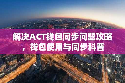 解决ACT钱包同步问题攻略，钱包使用与同步科普