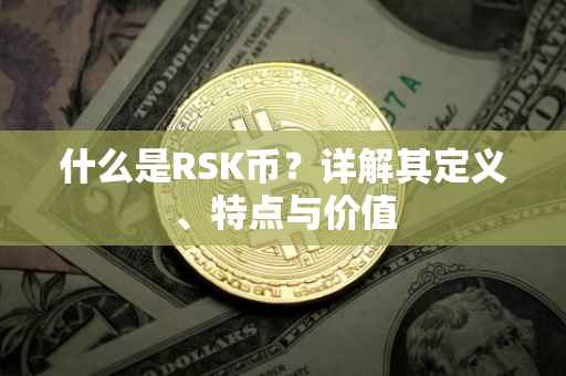 什么是RSK币？详解其定义、特点与价值