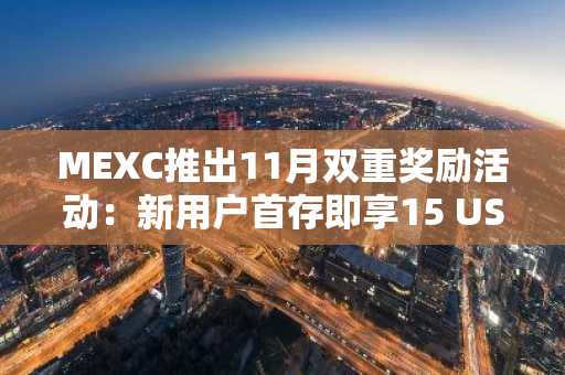 MEXC推出11月双重奖励活动：新用户首存即享15 USDT，全平台抽奖最高赢取5,000 USDT