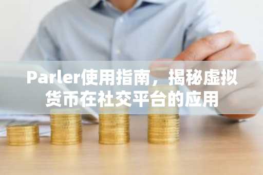 Parler使用指南，揭秘虚拟货币在社交平台的应用