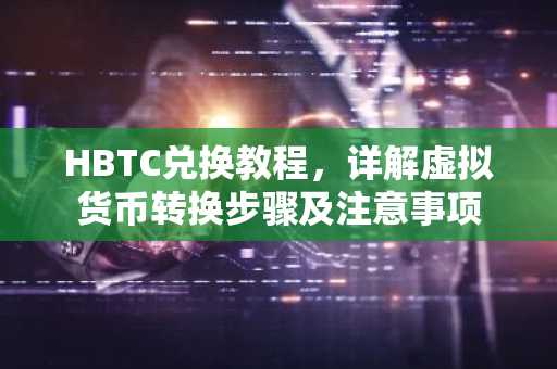 HBTC兑换教程，详解虚拟货币转换步骤及注意事项