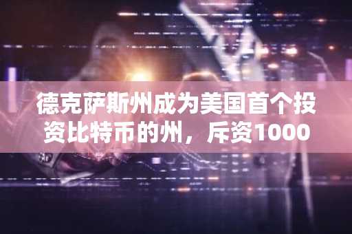 德克萨斯州成为美国首个投资比特币的州,斥资1000万美元购买比特币。
