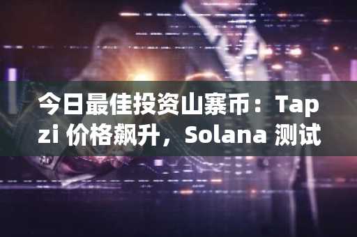 今日最佳投资山寨币:Tapzi 价格飙升,Solana 测试支撑位,Cardano 等待 TVL 提升