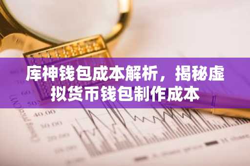 库神钱包成本解析，揭秘虚拟货币钱包制作成本