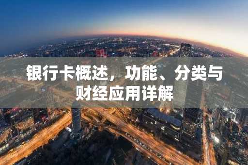银行卡概述，功能、分类与财经应用详解
