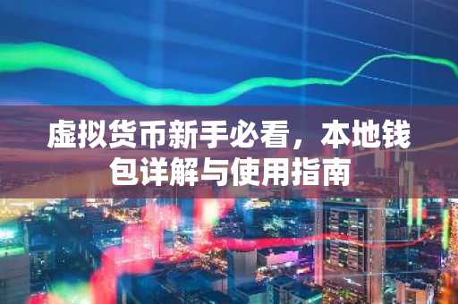 虚拟货币新手必看，本地钱包详解与使用指南