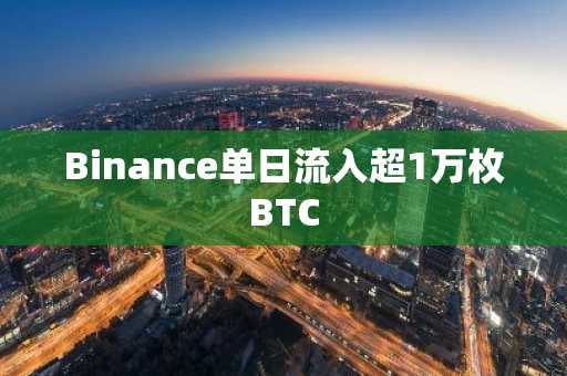 Binance单日流入超1万枚BTC