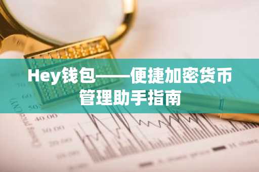 Hey钱包——便捷加密货币管理助手指南
