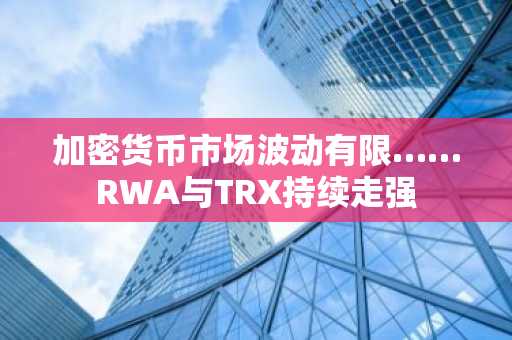 加密货币市场波动有限……RWA与TRX持续走强