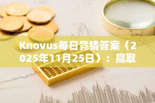 Knovus每日竞猜答案(2025年11月25日):赢取KNOVUS积分