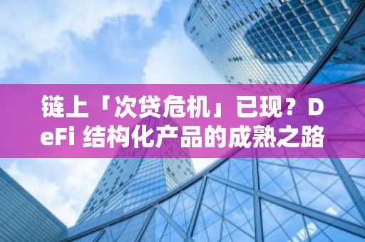 链上「次贷危机」已现？DeFi 结构化产品的成熟之路
