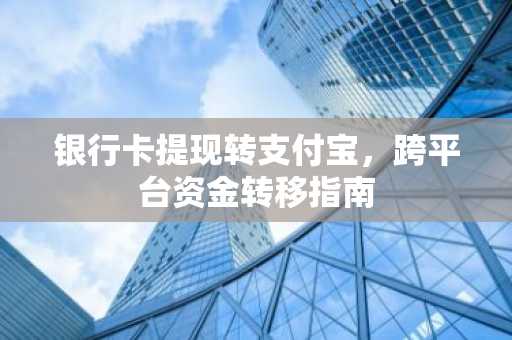 银行卡提现转支付宝,跨平台资金转移指南