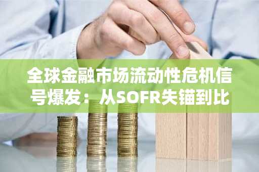 全球金融市场流动性危机信号爆发:从SOFR失锚到比特币暴跌的系统性解读