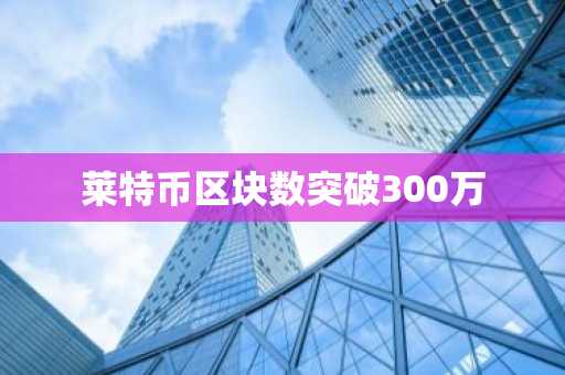 莱特币区块数突破300万